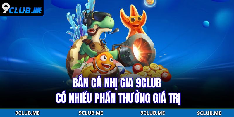 Bắn cá Nhị Gia 9CLUB có nhiều phần thưởng giá trị