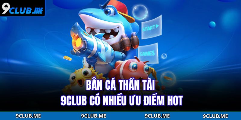 Bắn cá Thần Tài 9CLUB có nhiều ưu điểm hot