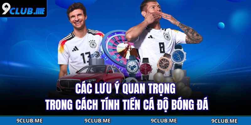 Các lưu ý quan trọng trong cách tính tiền cá độ bóng đá