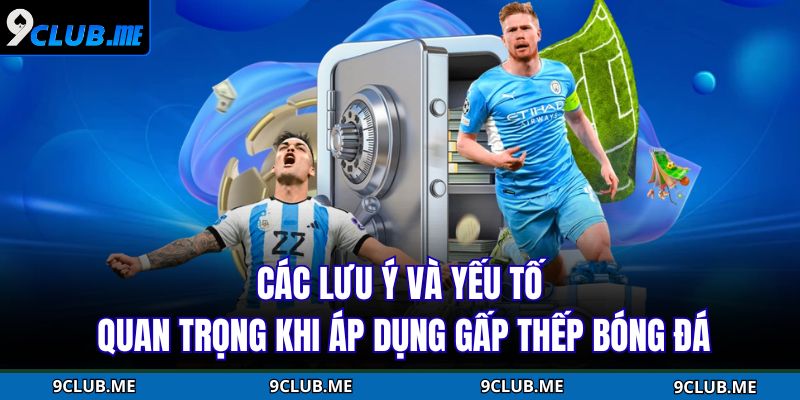 Các lưu ý và yếu tố quan trọng khi áp dụng gấp thếp bóng đá
