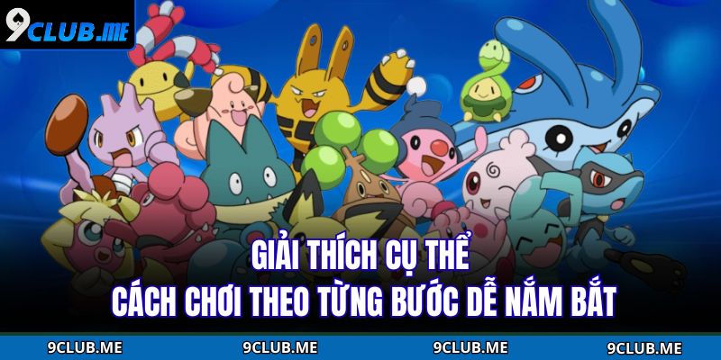 Giải thích cụ thể cách chơi theo từng bước dễ nắm bắt