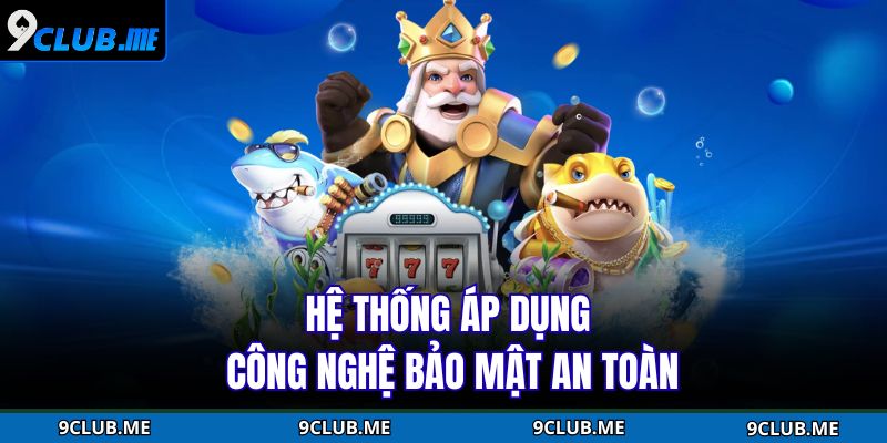 Hệ thống áp dụng công nghệ bảo mật an toàn