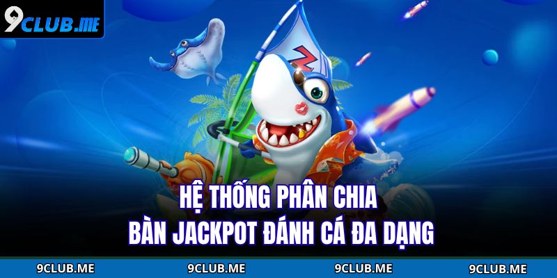 Hệ thống phân chia bàn jackpot đánh cá đa dạng