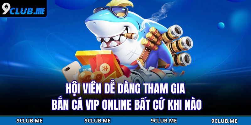 Bắn Cá VIP Online – Sân Chơi Săn Bắt, Nhận Thưởng Đỉnh Cao 3 Hội viên dễ dàng tham gia bắn cá VIP online bất cứ khi nào
