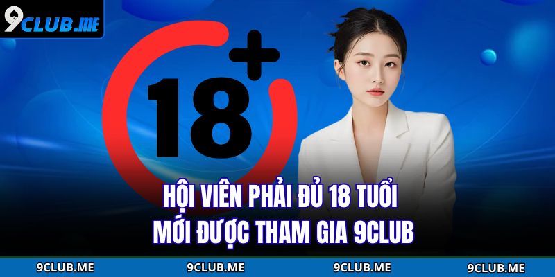 Hội viên phải đủ 18 tuổi mới được tham gia 9Club