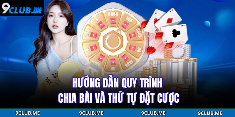 Hướng dẫn quy trình chia bài và thứ tự đặt cược