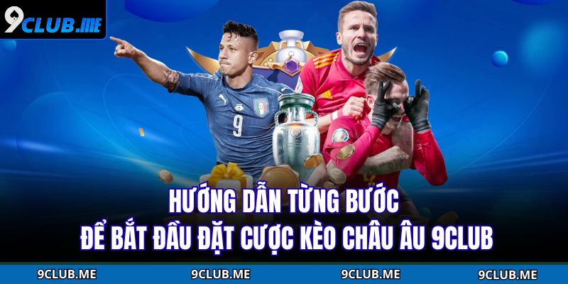 Kèo Châu Âu 9CLUB – Khám Phá Cách Chơi Chuẩn Nhà Cái 4 Hướng dẫn từng bước để bắt đầu đặt cược kèo Châu Âu 9CLUB
