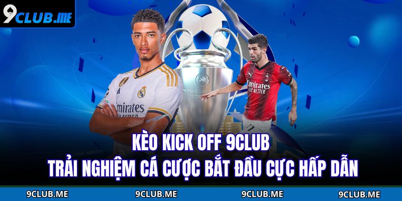Kèo Kick Off 9CLUB – Trải Nghiệm Cá Cược Bắt Đầu Cực Hấp Dẫn 1 Kèo Kick Off 9CLUB
