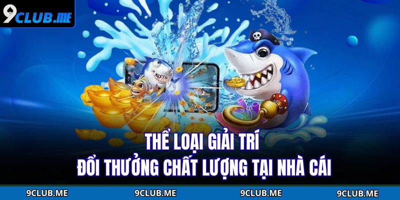 Thể loại giải trí đổi thưởng chất lượng tại nhà cái