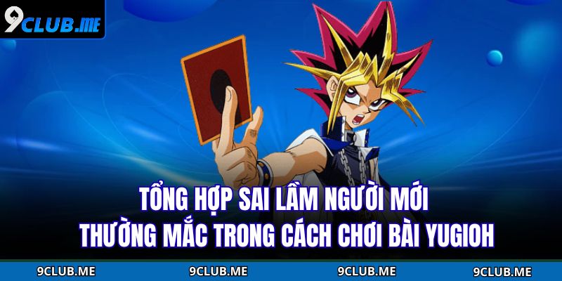 Tổng hợp sai lầm người mới thường mắc trong cách chơi bài Yugioh