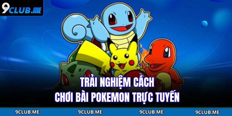 Trải nghiệm cách chơi bài Pokemon trực tuyến